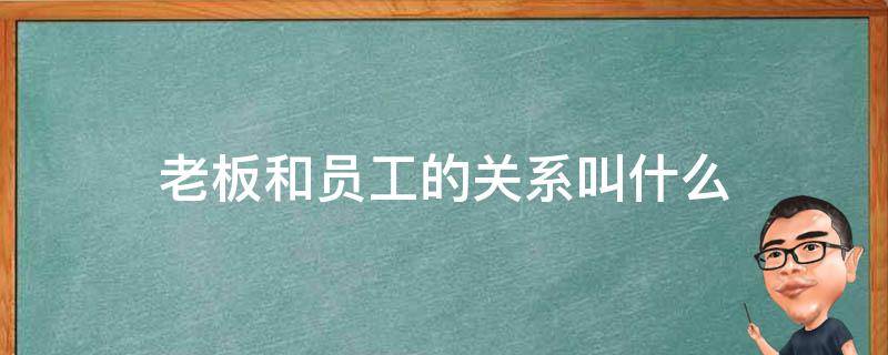 老板和员工的关系叫什么（老板与员工共赢的句子）