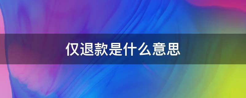 仅退款是什么意思 拼多多仅退款是什么意思