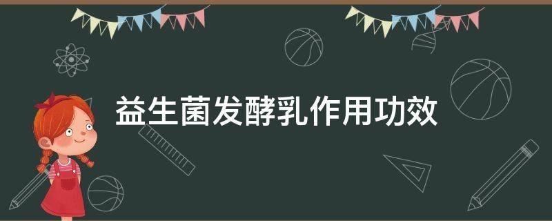 益生菌发酵乳作用功效（益生菌发酵乳作用功效及禁忌）