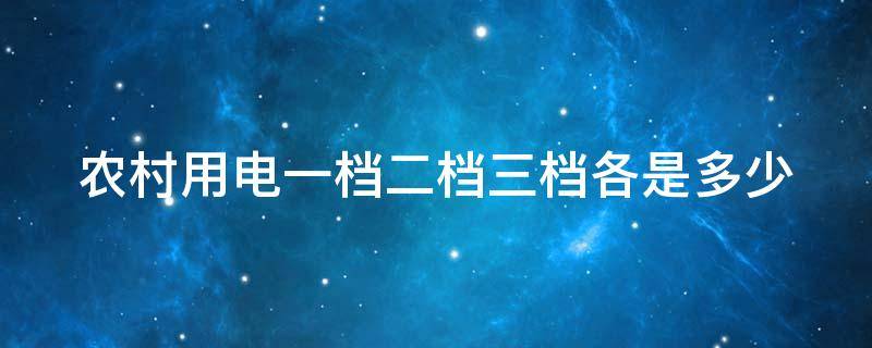 农村用电一档二档三档各是多少（广西农村用电一档二档三档各是多少）