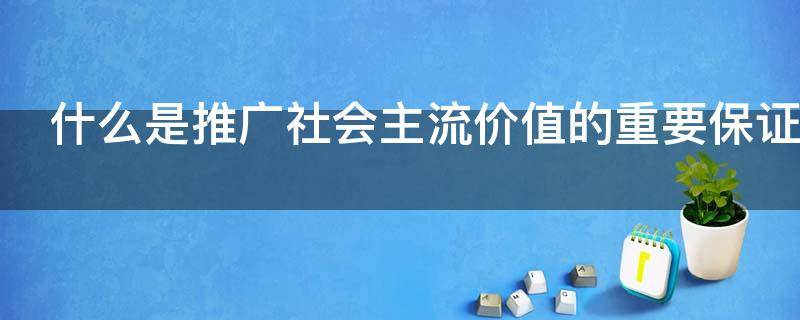 什么是推广社会主流价值的重要保证（推广价值体现在哪些方面）