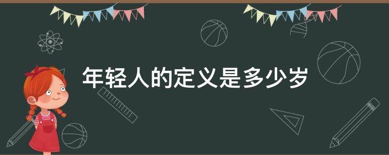年轻人的定义是多少岁（年轻人的定义是多少岁到多少岁）