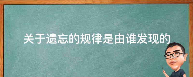 关于遗忘的规律是由谁发现的（关于遗忘的规律是由谁发现的?）