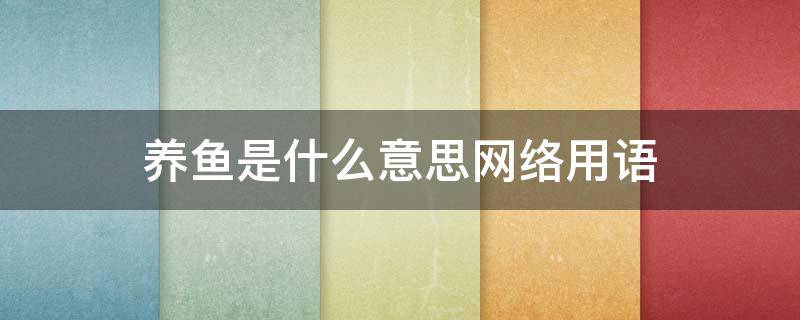 养鱼是什么意思网络用语（海王养鱼是什么意思网络用语）