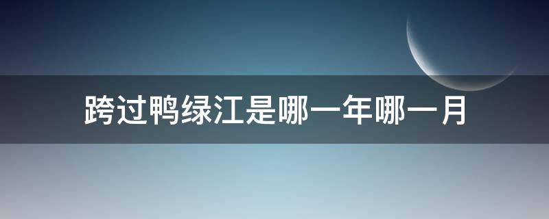 跨过鸭绿江是哪一年哪一月（跨过鸭绿江发生于哪一年?其目的是什么?）