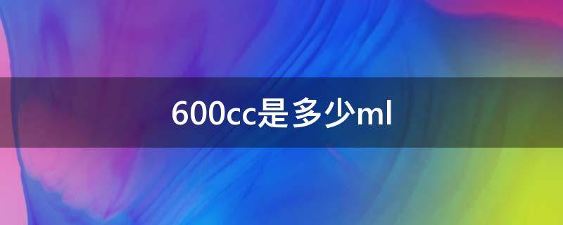 600cc是多少ml 600cc是多少ml水?