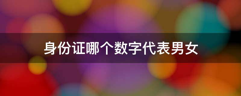 身份证哪个数字代表男女（身份证哪一个数代表男女）