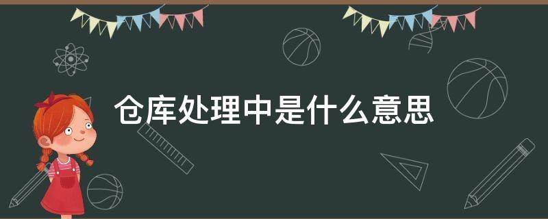 仓库处理中是什么意思（仓库处理中是什么意思退款）