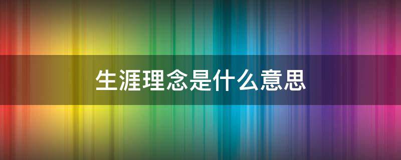 生涯理念是什么意思 生涯理念300字