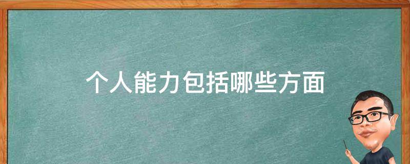 个人能力包括哪些方面 个人能力包括哪些方面?