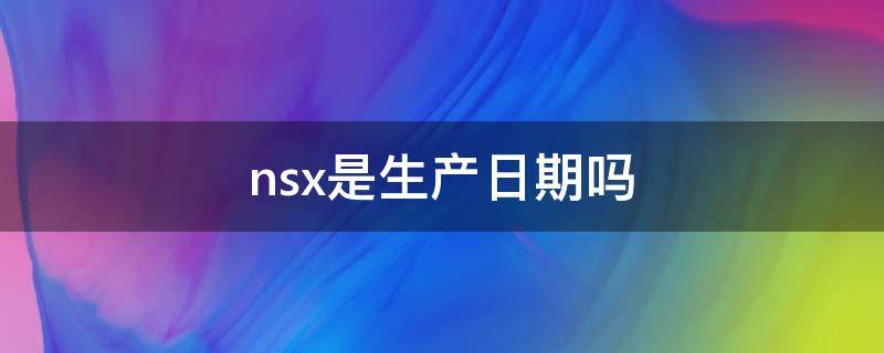 nsx是生产日期吗 nsx什么意思生产日期