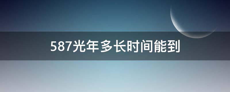 587光年多长时间能到 587光年等于多少千米