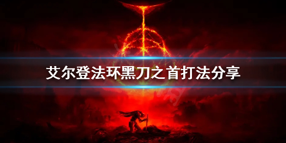 艾尔登法环黑刀之首怎么打 艾尔登法环黑刀之首怎么打不了