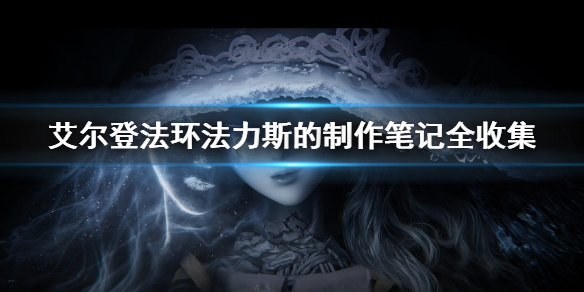 艾尔登法环法力斯的制作笔记全收集（艾尔登法环17分钟演示）