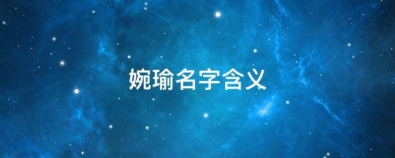 婉瑜名字含义（婉瑜名字含义及寓意）
