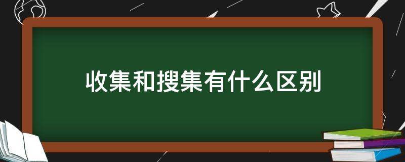 收集和搜集有什么区别 收集和搜集有什么区别 意见和建议