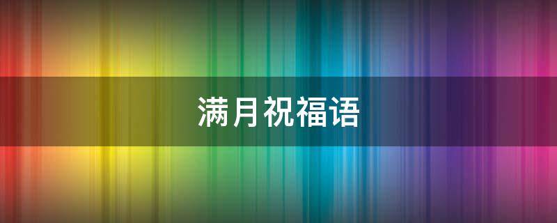 满月祝福语 满月祝福语男孩