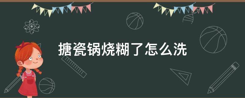 搪瓷锅烧糊了怎么洗 搪瓷锅烧糊了怎么洗掉