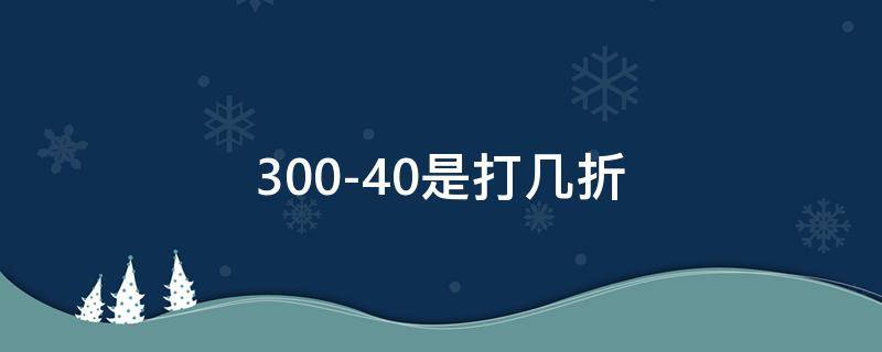300-40是打几折（300-30是打几折）