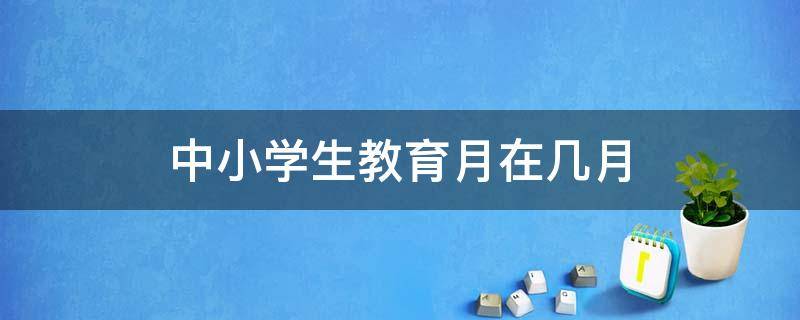 中小学生教育月在几月 每年的中小学生教育月是什么时候