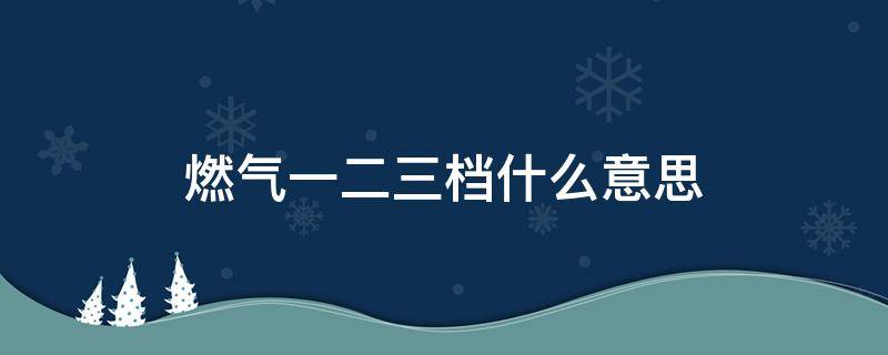 燃气一二三档什么意思 燃气一档二挡