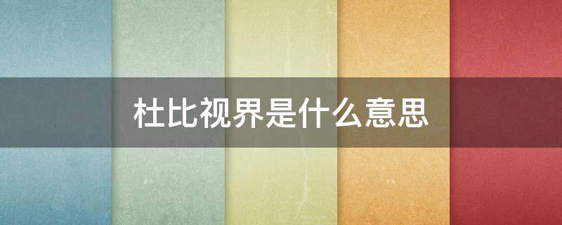 杜比视界是什么意思（点亮杜比视界是什么意思）