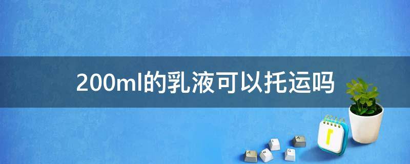 200ml的乳液可以托运吗（乳液200毫升可以带上飞机吗）