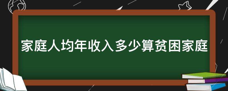 家庭人均年收入多少算贫困家庭（家庭人均年收入多少算贫困家庭学生）