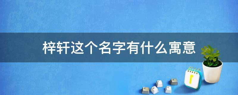 梓轩这个名字有什么寓意 梓轩这个名字有什么寓意作文200字