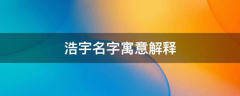浩宇名字寓意解释 浩宇名字寓意解释五行