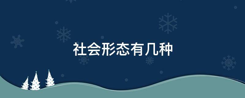 社会形态有几种（社会形态有几种形式）