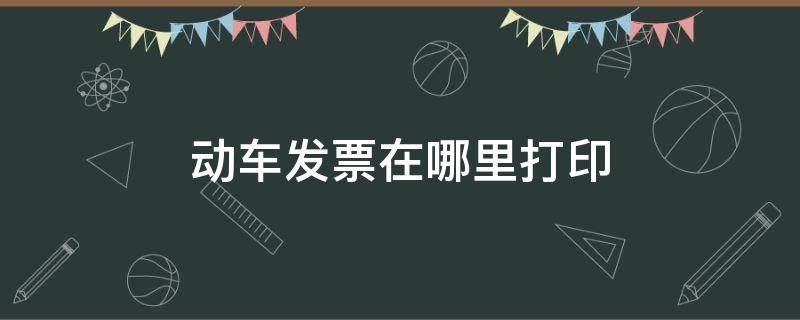 动车发票在哪里打印 动车发票在哪里打印 任意