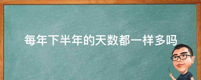 每年下半年的天数都一样多吗（每年下半年的天数一样多吗?）