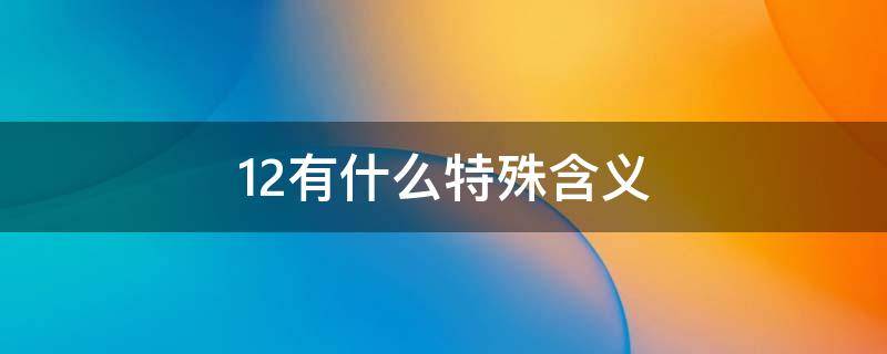 12有什么特殊含义 12有什么特殊含义吗?