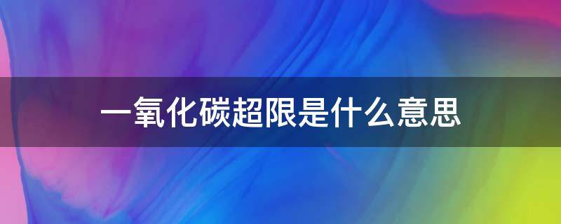 一氧化碳超限是什么意思（一氧化碳超限是什么意思呀）