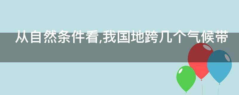 从自然条件看,我国地跨几个气候带（从自然条件看我国地跨多少个气候带）