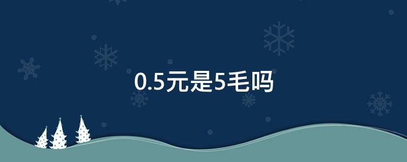 0.5元是5毛吗 0.5元是五毛钱吗