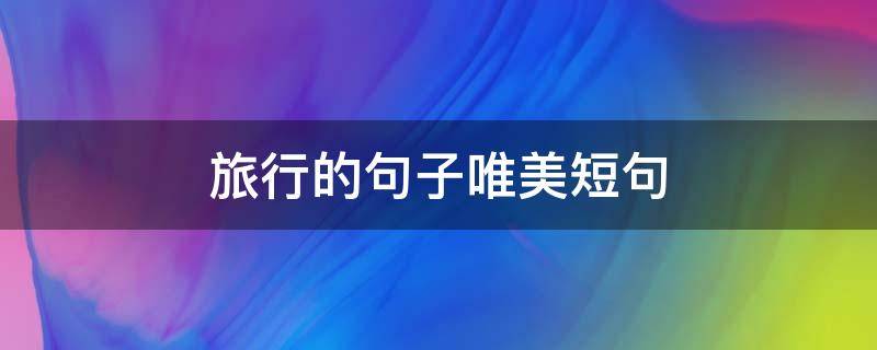 旅行的句子唯美短句 旅行的句子唯美短句 诗和远方