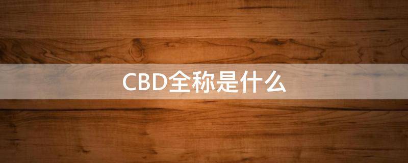 CBD全称是什么（cbd全称是什么意思）