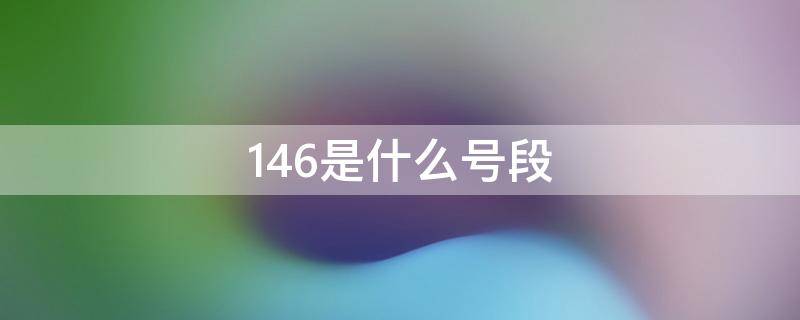 146是什么号段（146是什么号段的卡）