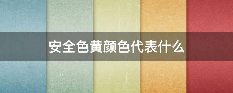 安全色黄颜色代表什么（安全色中黄颜色代表什么意思）