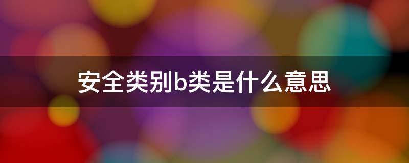 安全类别b类是什么意思 安全类别abc的意思