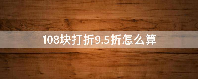 108块打折9.5折怎么算 八五折是0.85还是8.5