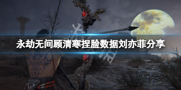 永劫无间顾清寒捏脸数据刘亦菲（永劫无间捏脸刘亦菲数据包）