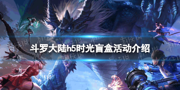 斗罗大陆h5时光盲盒活动介绍（斗罗大陆h5时光盲盒活动介绍图）