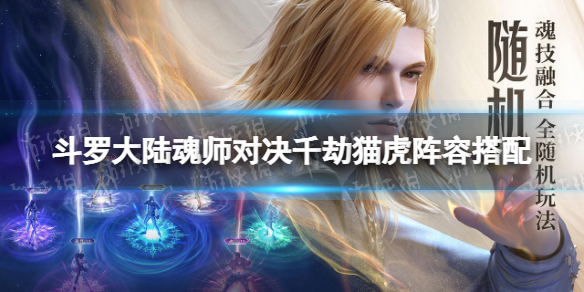 斗罗大陆魂师对决千劫猫虎阵容搭配 斗罗大陆魂师对决千劫猫虎阵容搭配推荐