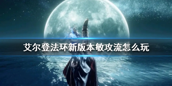 艾尔登法环新版本敏攻流怎么玩 艾尔登法环玩法