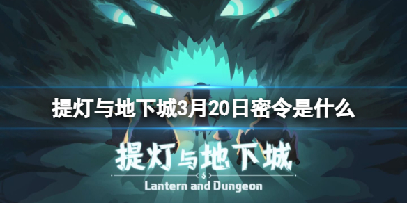 提灯与地下城3月20日密令是什么 提灯与地下城3月18日密令