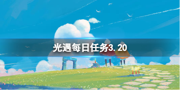 光遇每日任务3.20（光遇每日任务3.29）