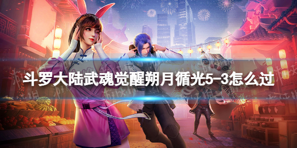 斗罗大陆武魂觉醒朔月循光5-3怎么过 斗罗大陆武魂觉醒天斗宫变3-5怎么过